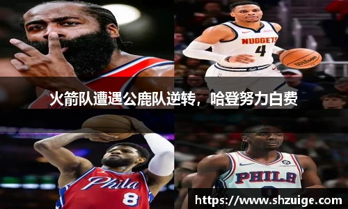 火箭队遭遇公鹿队逆转，哈登努力白费