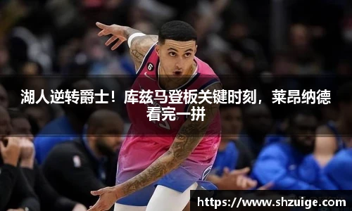 湖人逆转爵士！库兹马登板关键时刻，莱昂纳德看完一拼